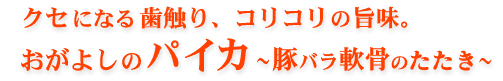 コリコリの旨味・パイカ・豚バラ軟骨叩き